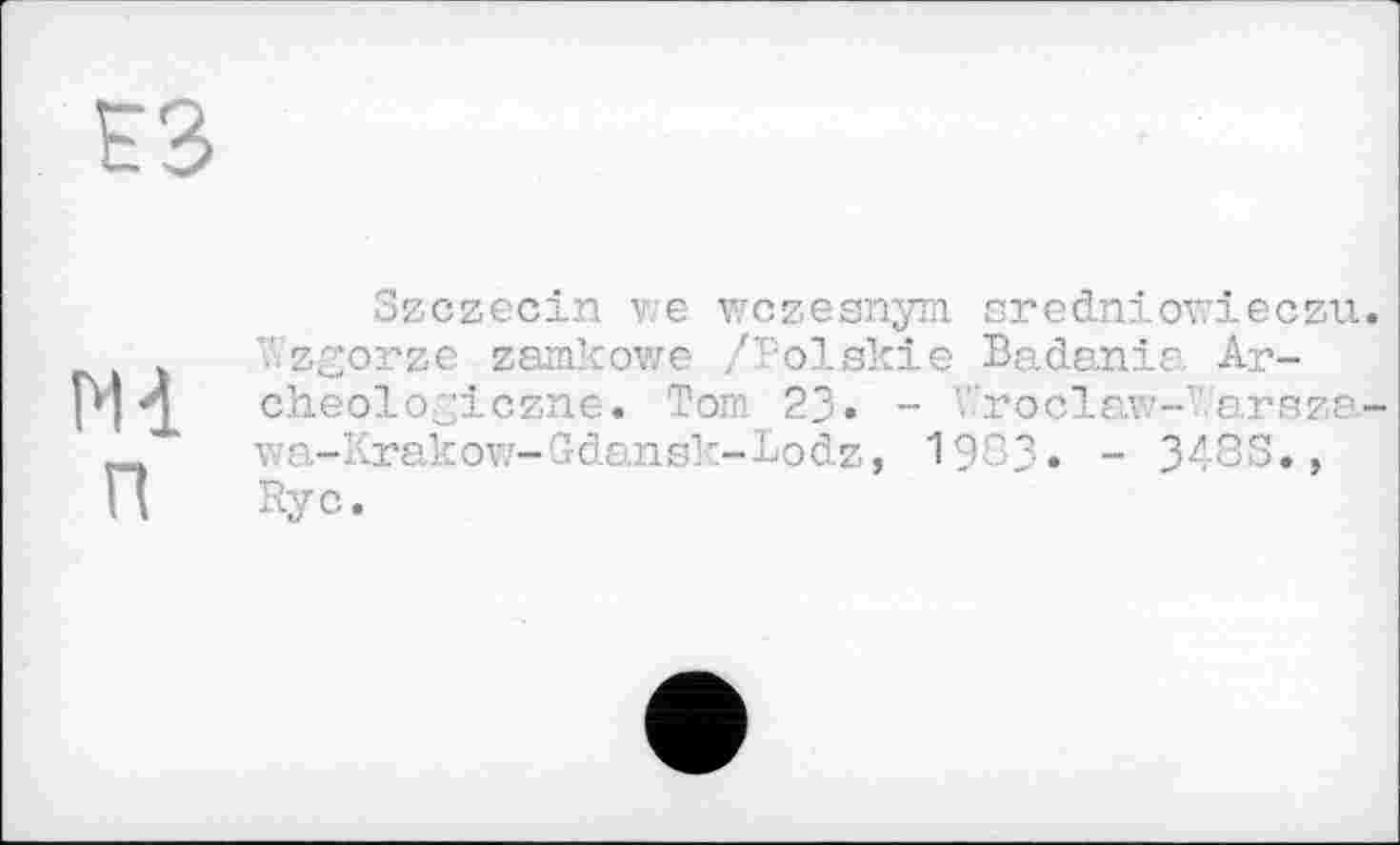 ﻿м п
Szczecin V е wczesnym. sredniowieczu zgorze zamkowe /Тоїskie Badania Ar-cheologiczne. Tom 23» - "roclaw-" arsza. vza-Krakow-Gdansk-Lodz, 1983» - 348S., Rye.